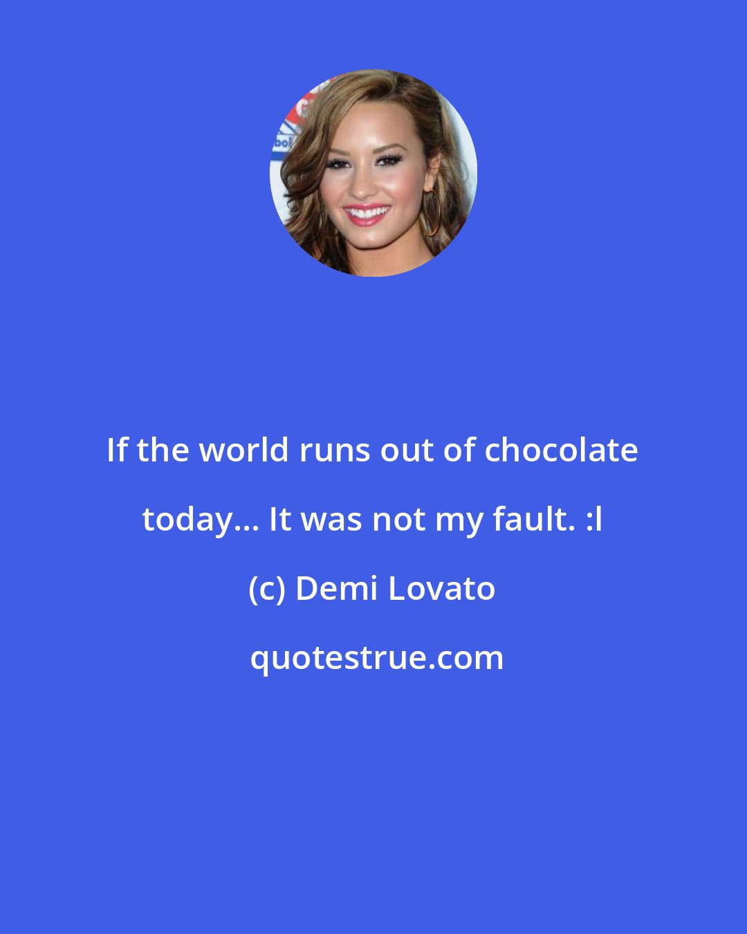 Demi Lovato: If the world runs out of chocolate today... It was not my fault. :l