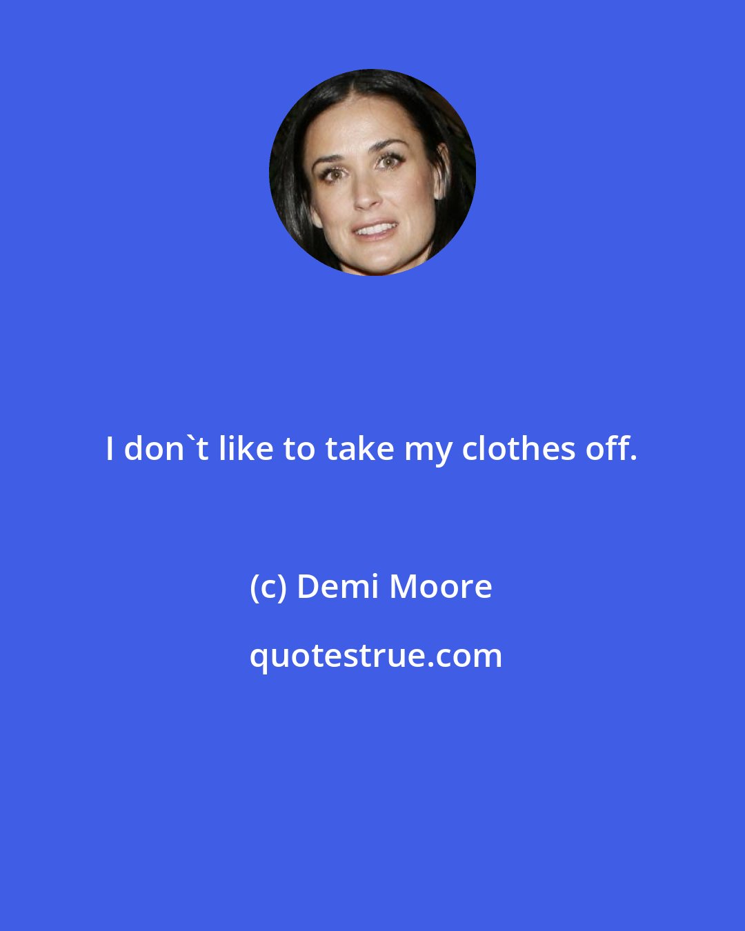 Demi Moore: I don't like to take my clothes off.