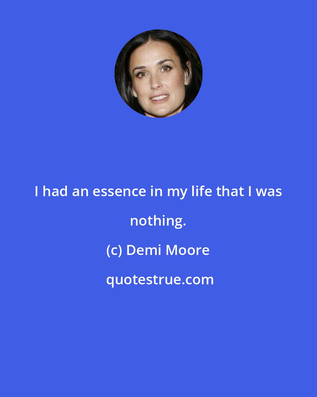 Demi Moore: I had an essence in my life that I was nothing.