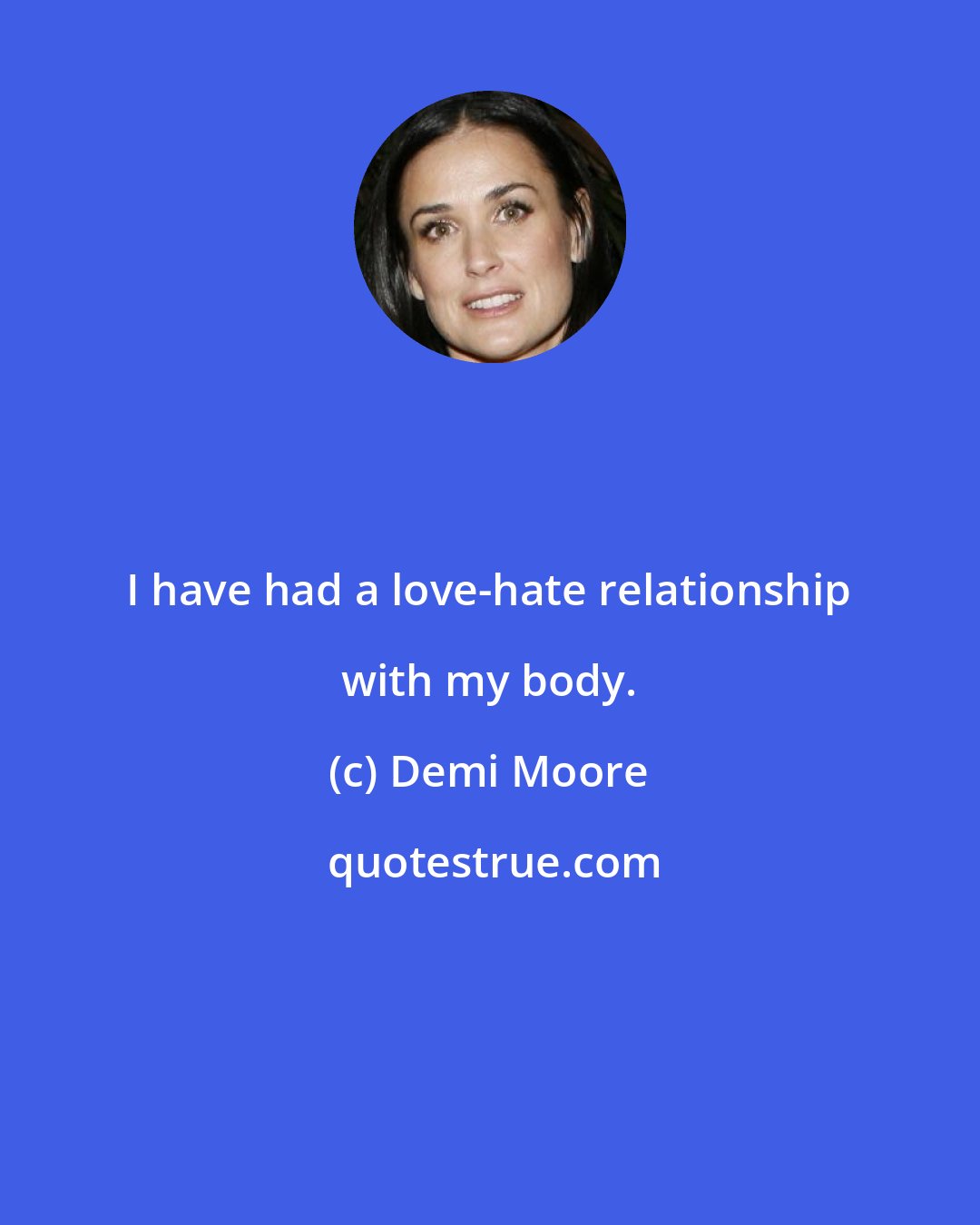 Demi Moore: I have had a love-hate relationship with my body.