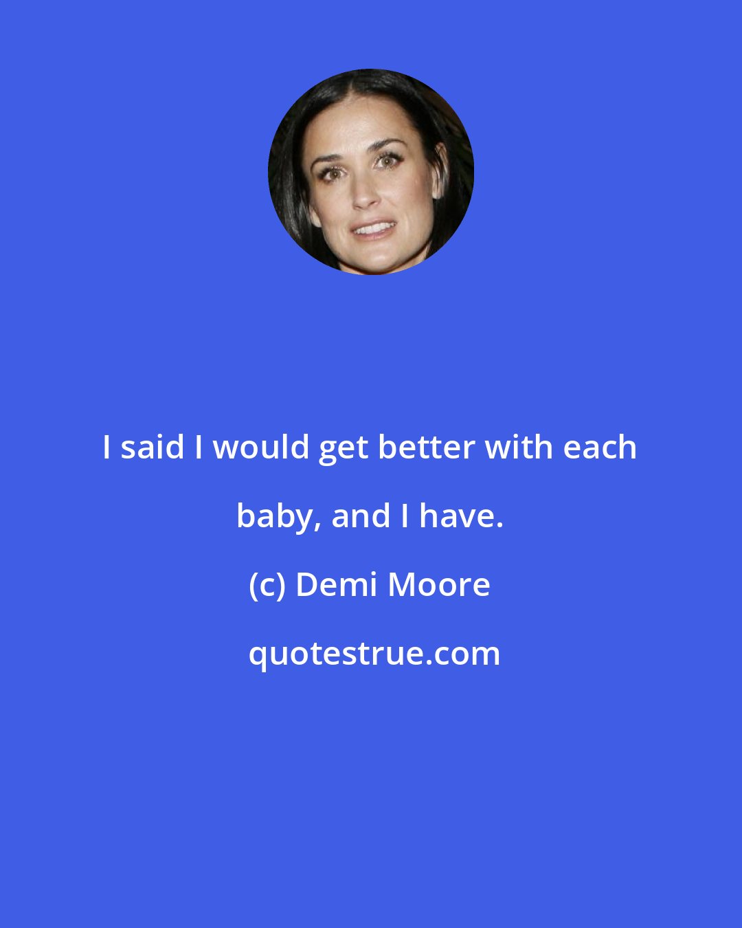 Demi Moore: I said I would get better with each baby, and I have.