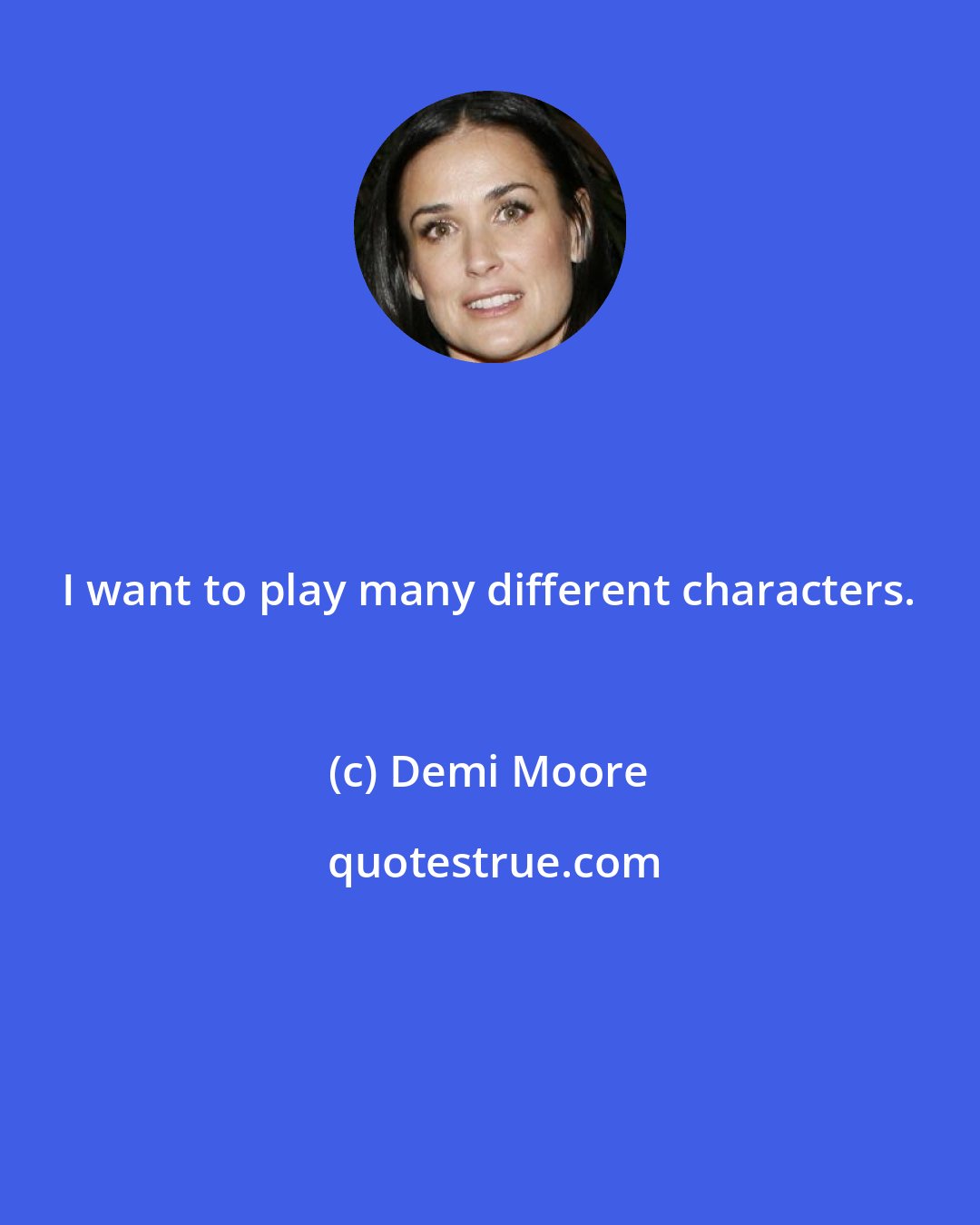 Demi Moore: I want to play many different characters.