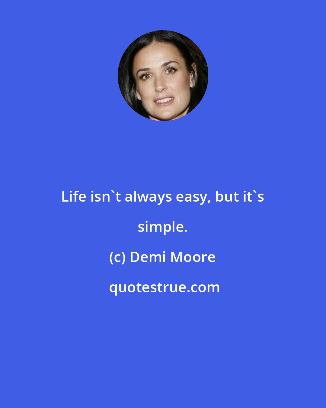 Demi Moore: Life isn't always easy, but it's simple.