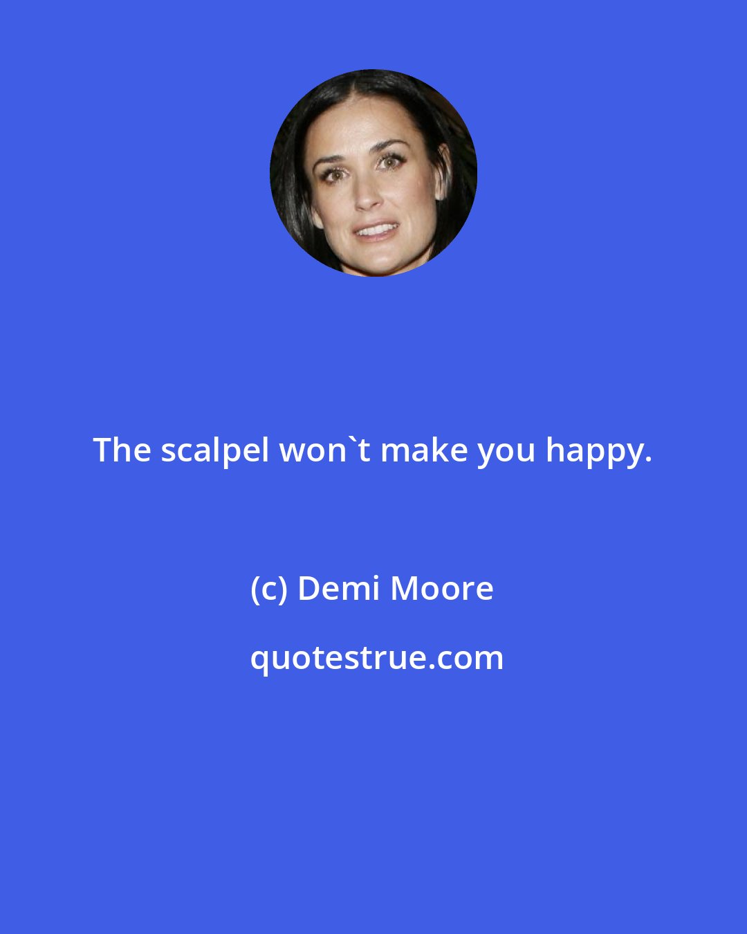 Demi Moore: The scalpel won't make you happy.