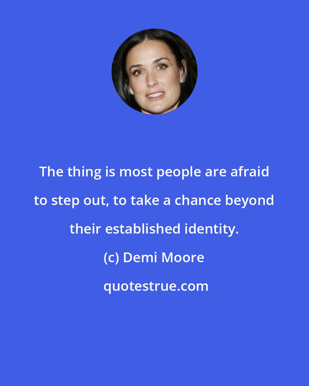 Demi Moore: The thing is most people are afraid to step out, to take a chance beyond their established identity.