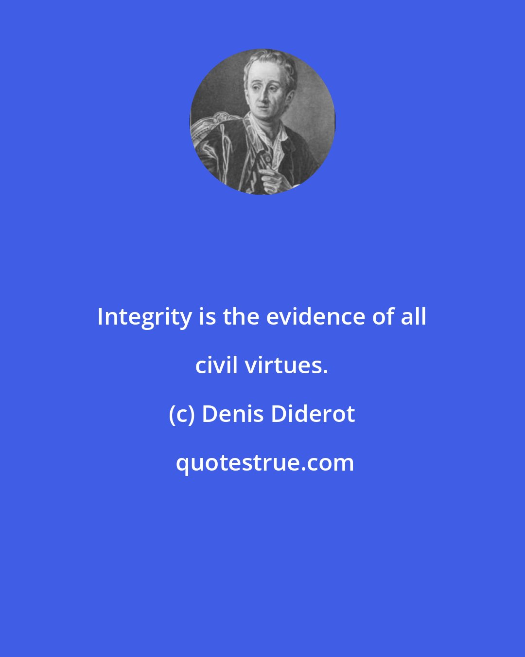 Denis Diderot: Integrity is the evidence of all civil virtues.