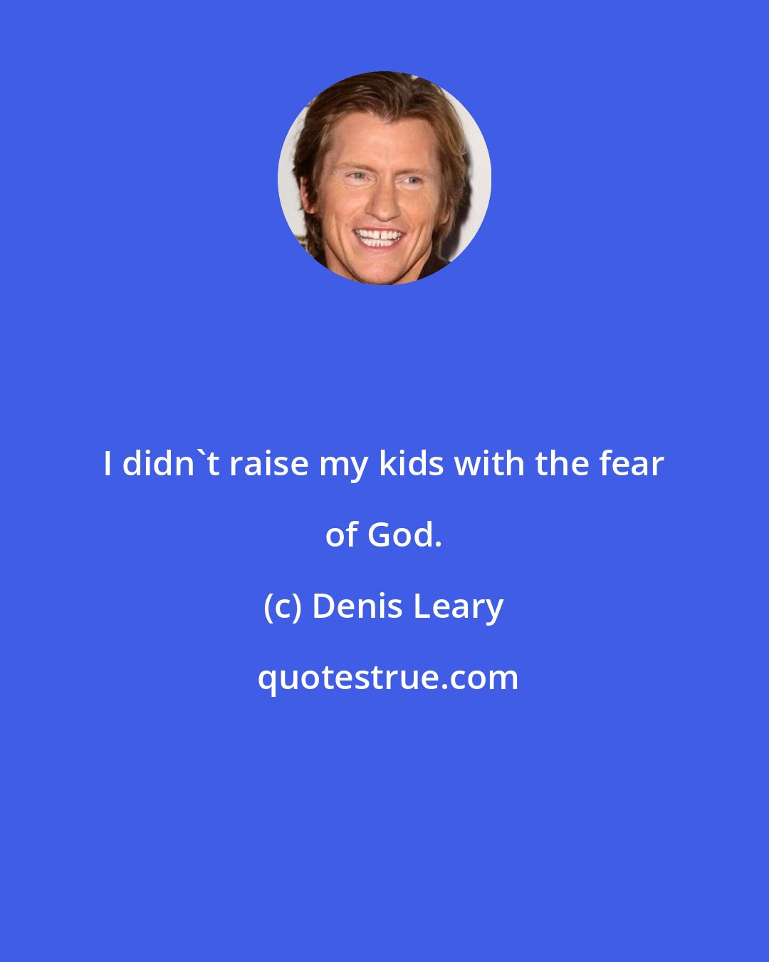 Denis Leary: I didn't raise my kids with the fear of God.