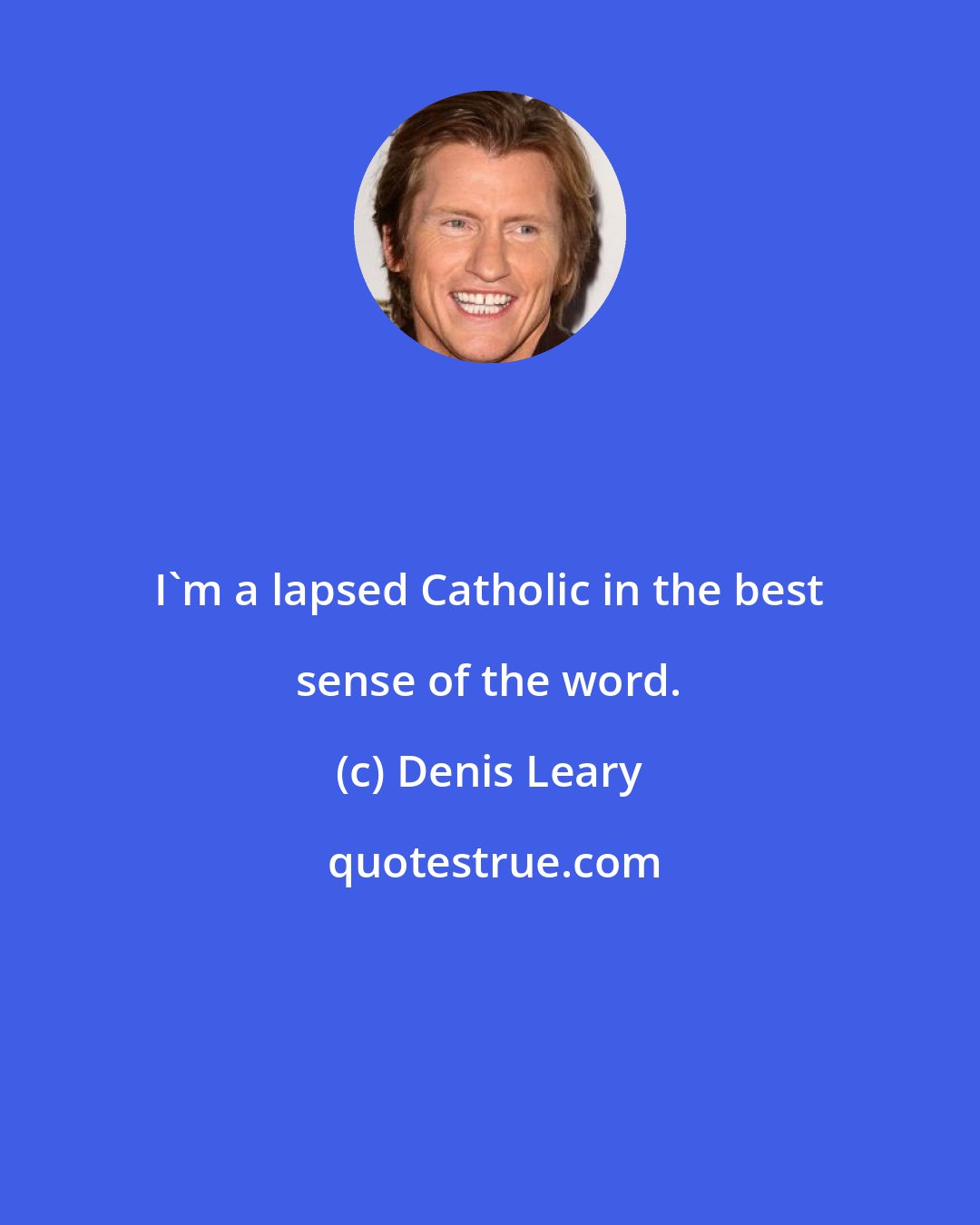 Denis Leary: I'm a lapsed Catholic in the best sense of the word.