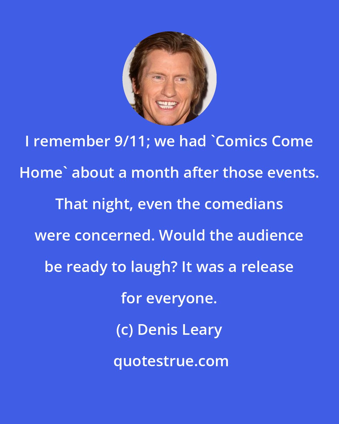 Denis Leary: I remember 9/11; we had 'Comics Come Home' about a month after those events. That night, even the comedians were concerned. Would the audience be ready to laugh? It was a release for everyone.