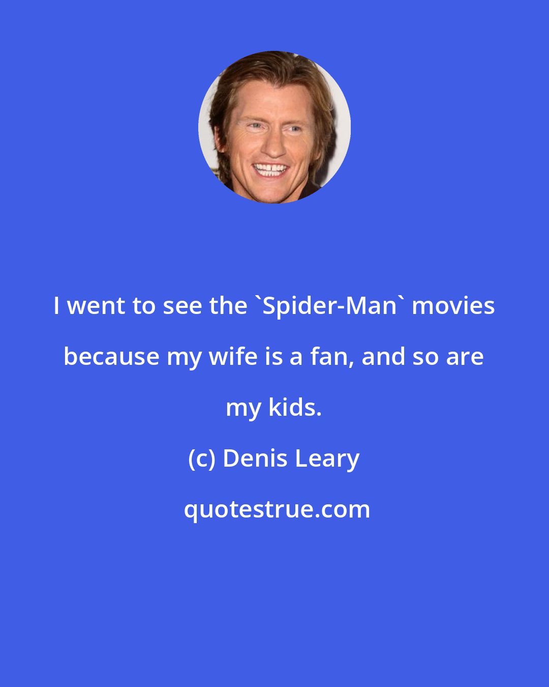 Denis Leary: I went to see the 'Spider-Man' movies because my wife is a fan, and so are my kids.