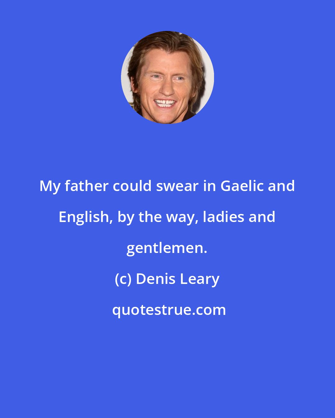 Denis Leary: My father could swear in Gaelic and English, by the way, ladies and gentlemen.