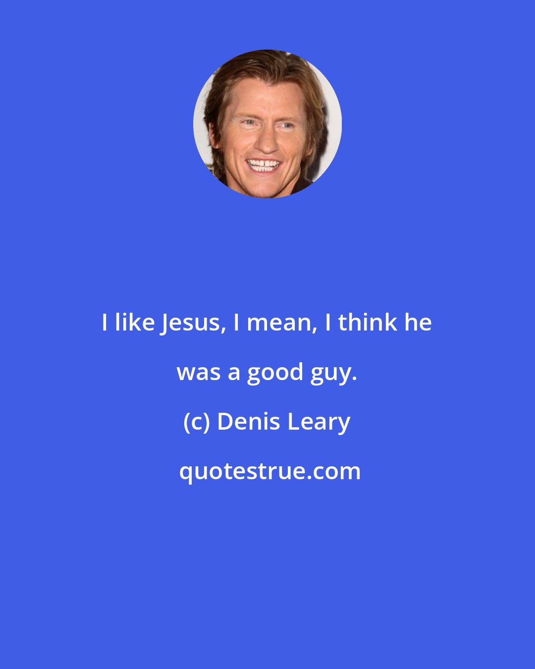 Denis Leary: I like Jesus, I mean, I think he was a good guy.