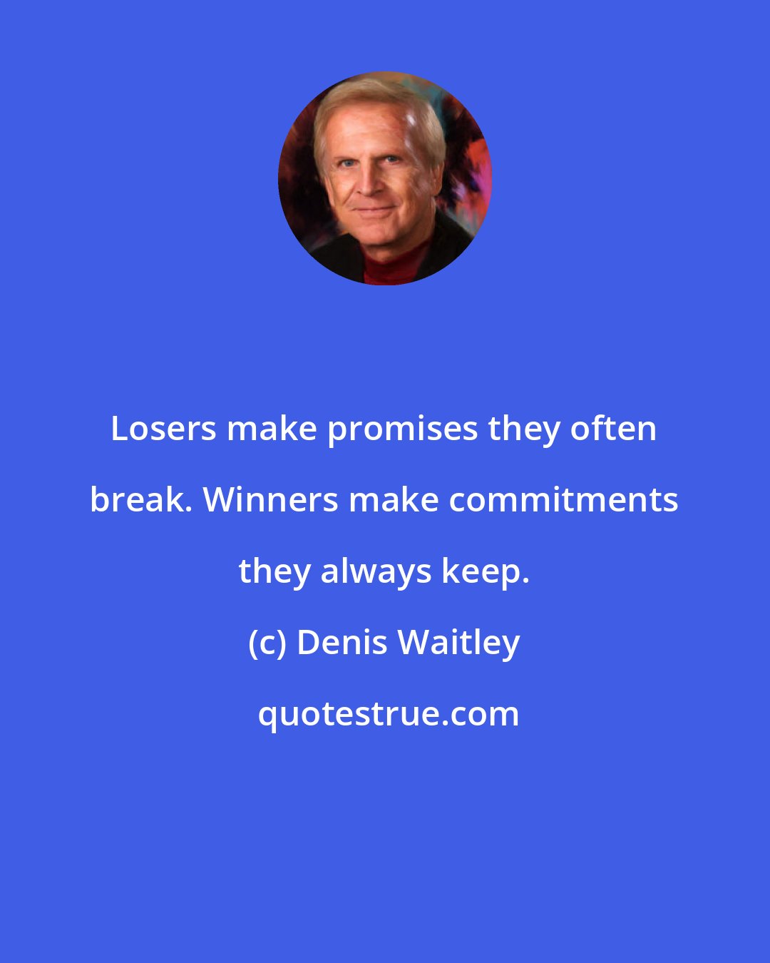 Denis Waitley: Losers make promises they often break. Winners make commitments they always keep.