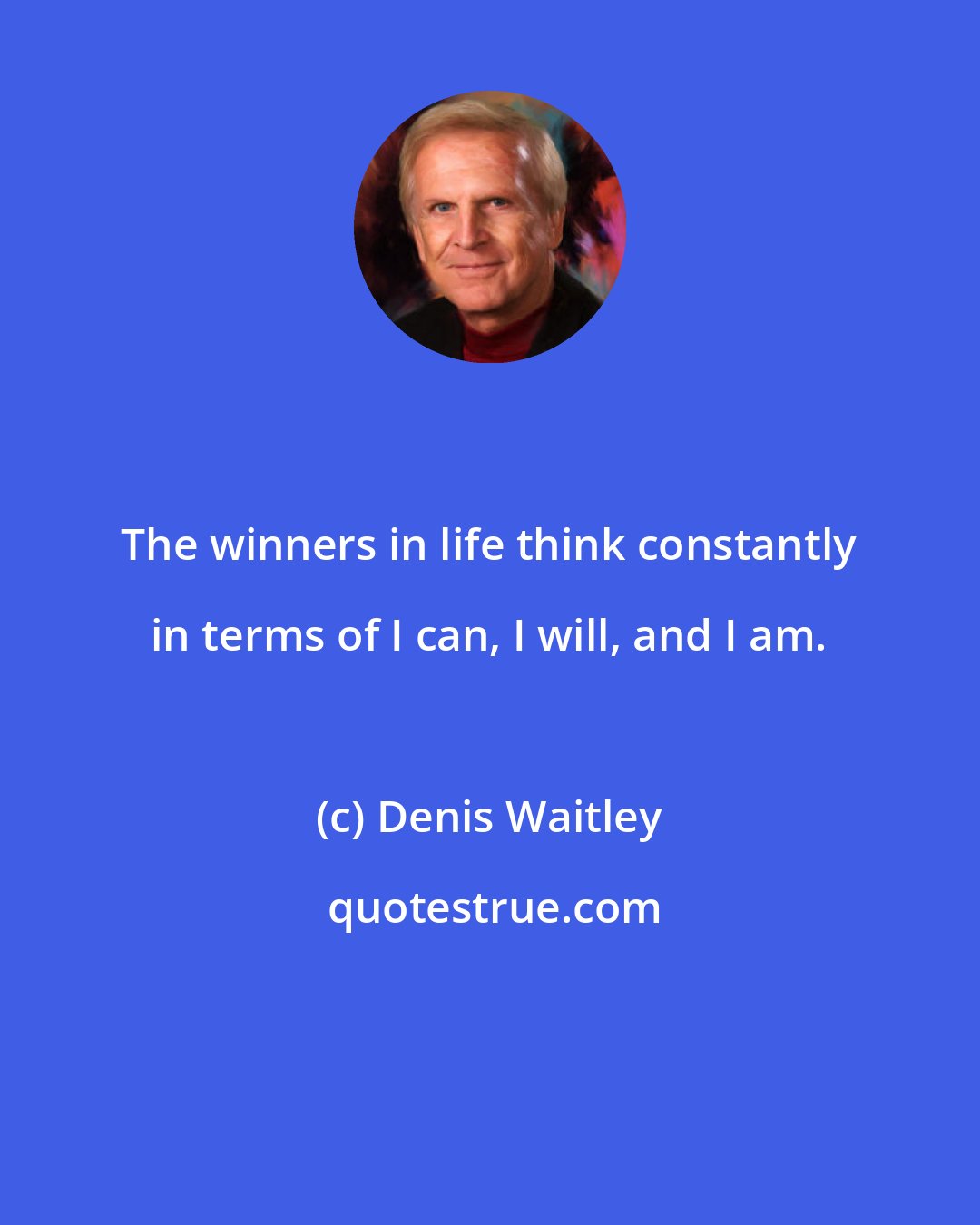 Denis Waitley: The winners in life think constantly in terms of I can, I will, and I am.