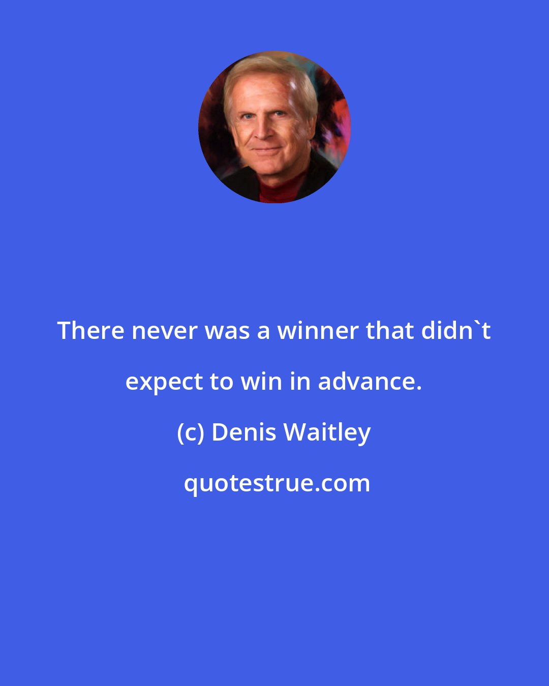 Denis Waitley: There never was a winner that didn't expect to win in advance.