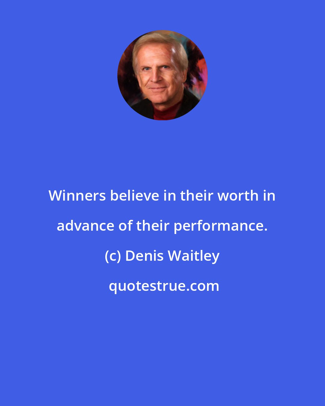 Denis Waitley: Winners believe in their worth in advance of their performance.