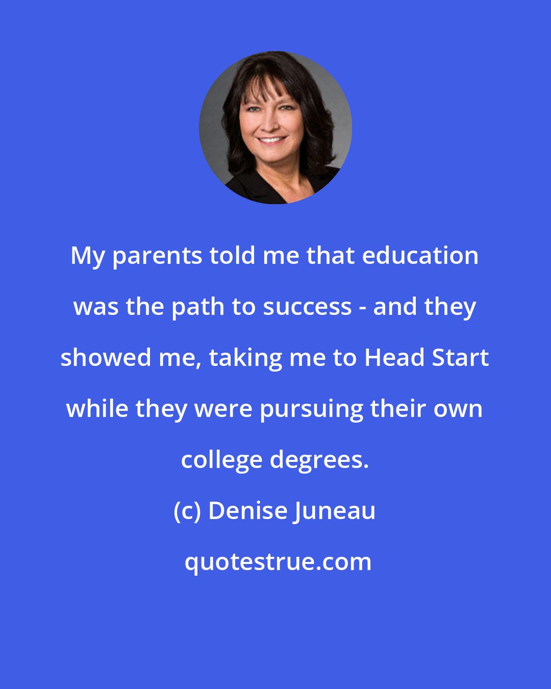 Denise Juneau: My parents told me that education was the path to success - and they showed me, taking me to Head Start while they were pursuing their own college degrees.