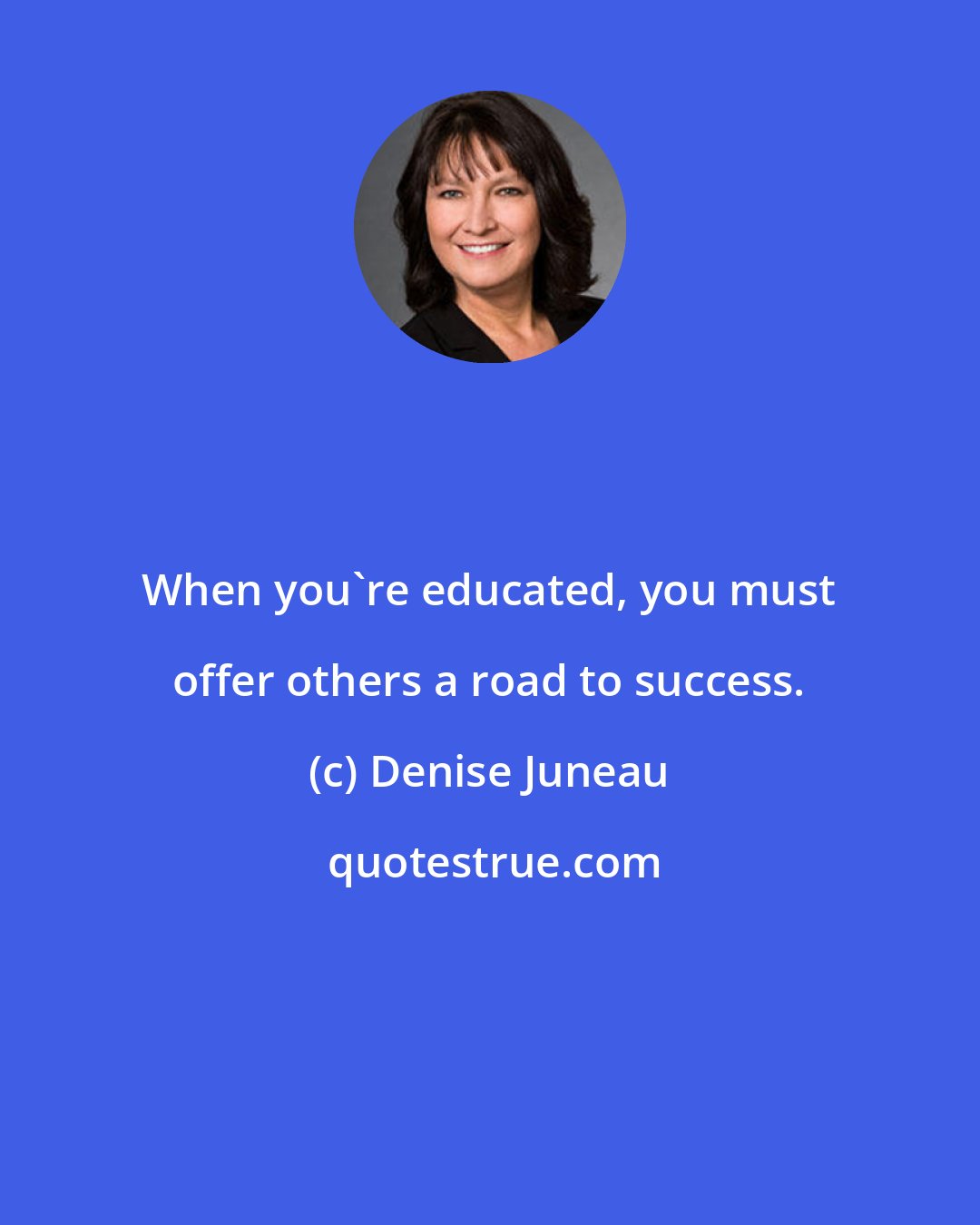 Denise Juneau: When you're educated, you must offer others a road to success.