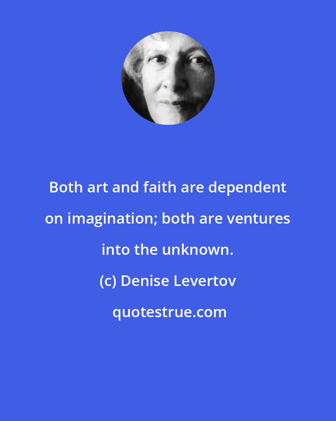 Denise Levertov: Both art and faith are dependent on imagination; both are ventures into the unknown.