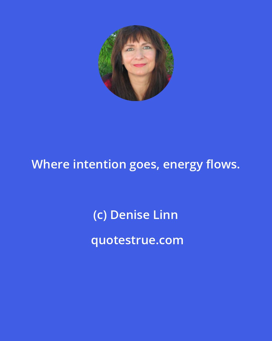 Denise Linn: Where intention goes, energy flows.