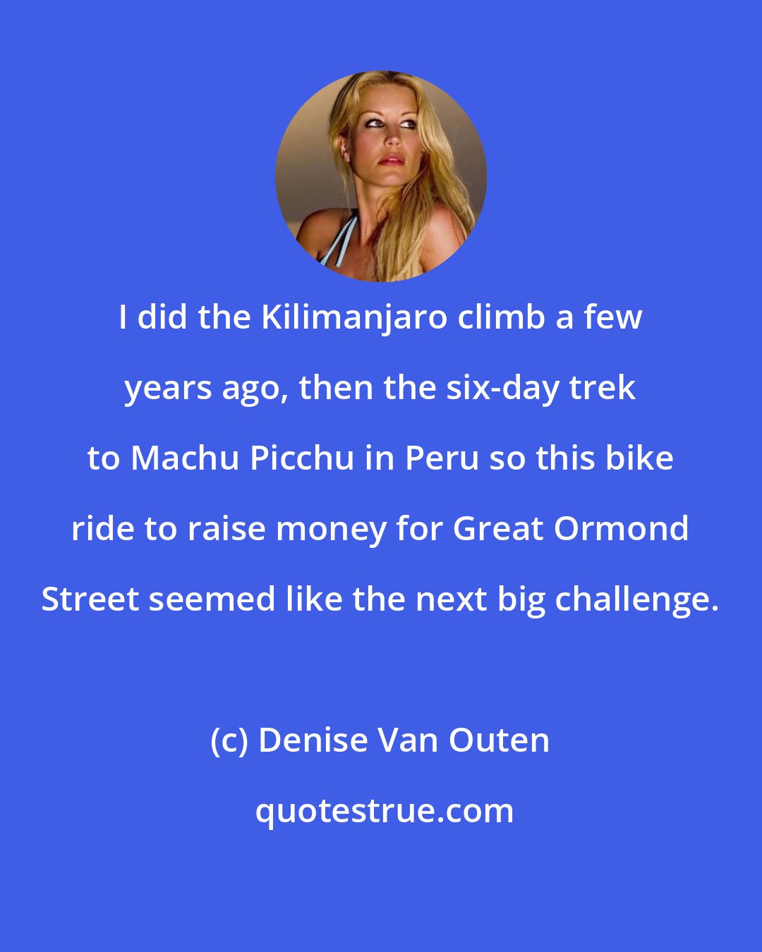 Denise Van Outen: I did the Kilimanjaro climb a few years ago, then the six-day trek to Machu Picchu in Peru so this bike ride to raise money for Great Ormond Street seemed like the next big challenge.