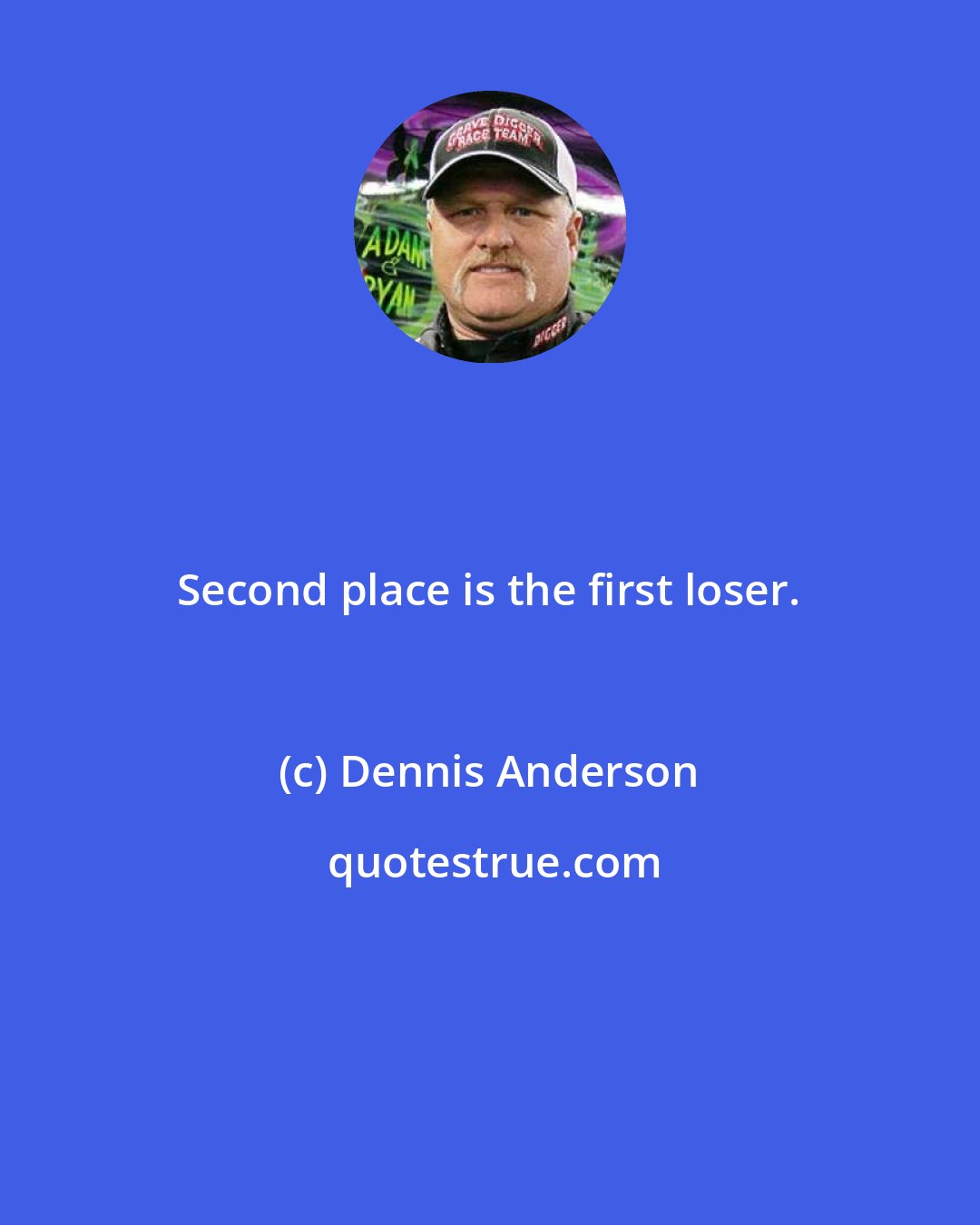 Dennis Anderson: Second place is the first loser.