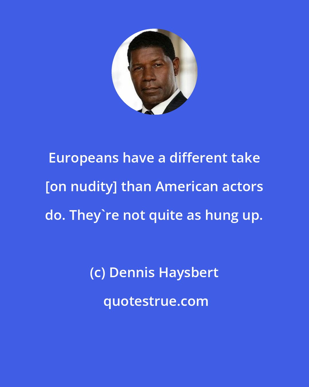 Dennis Haysbert: Europeans have a different take [on nudity] than American actors do. They're not quite as hung up.