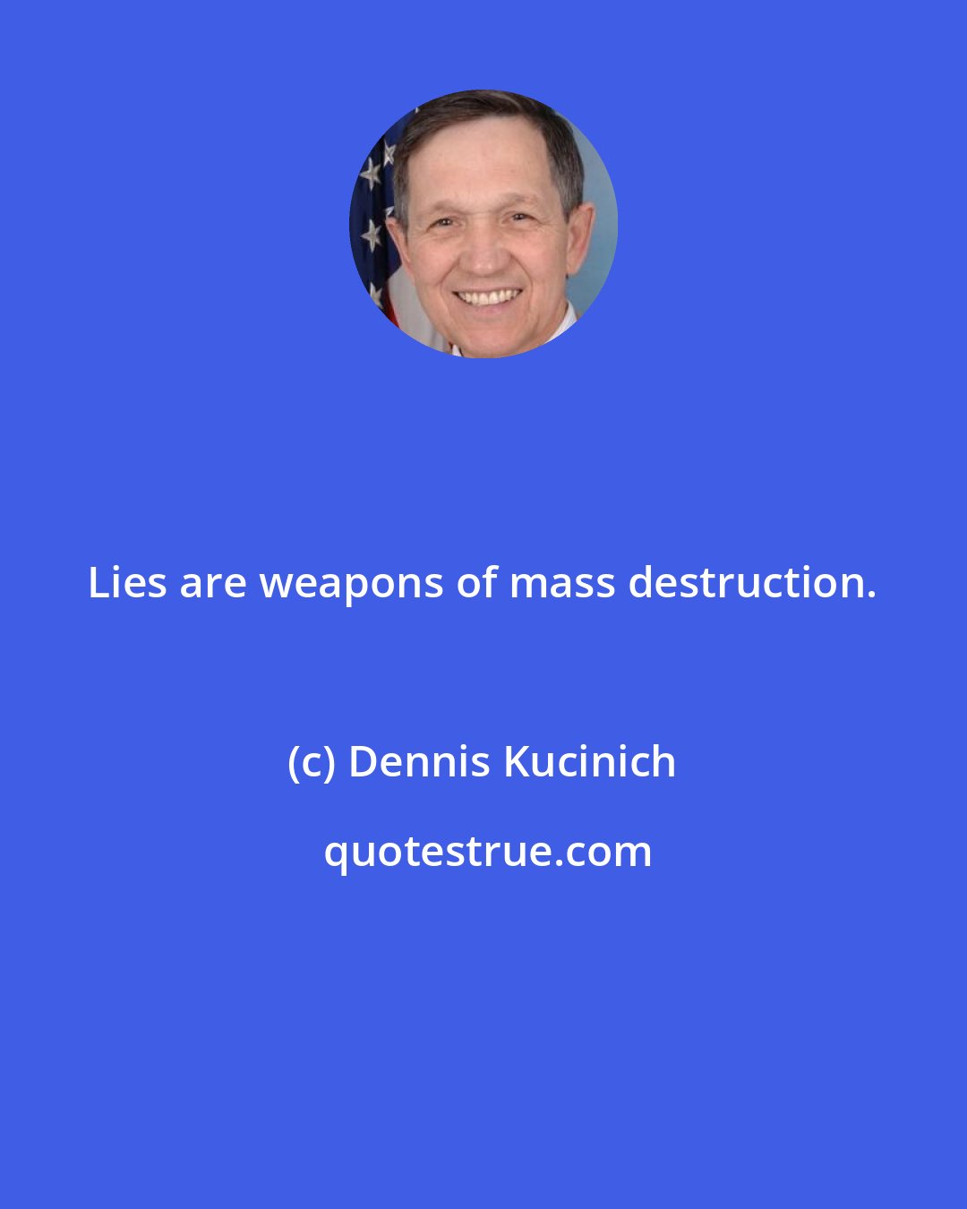 Dennis Kucinich: Lies are weapons of mass destruction.