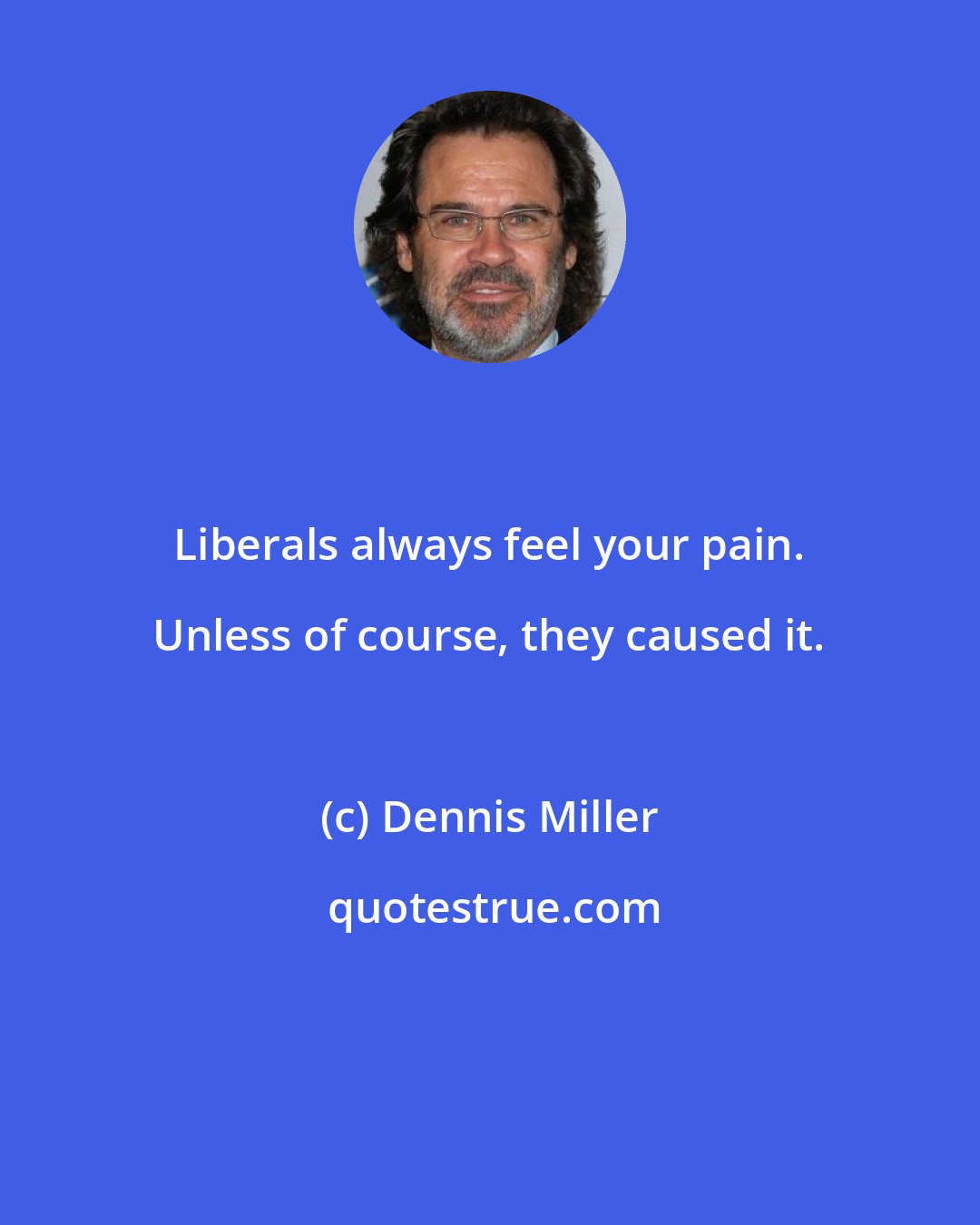 Dennis Miller: Liberals always feel your pain. Unless of course, they caused it.