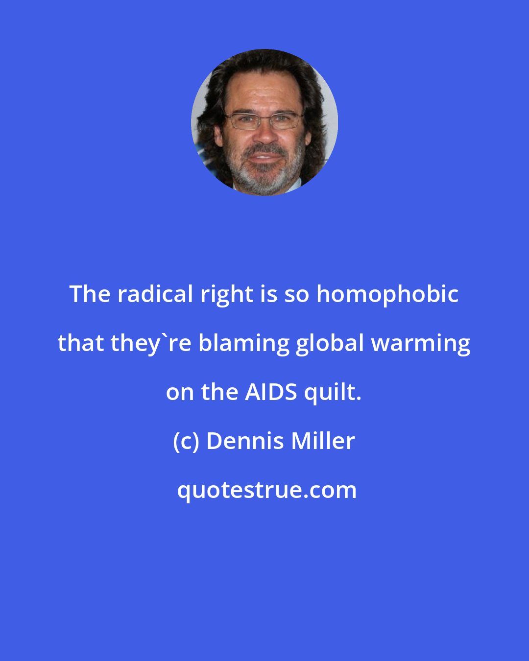 Dennis Miller: The radical right is so homophobic that they're blaming global warming on the AIDS quilt.