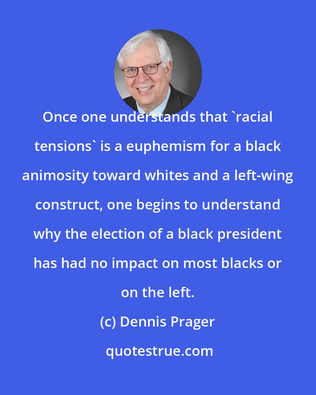 Dennis Prager: Once one understands that 'racial tensions' is a euphemism for a black animosity toward whites and a left-wing construct, one begins to understand why the election of a black president has had no impact on most blacks or on the left.