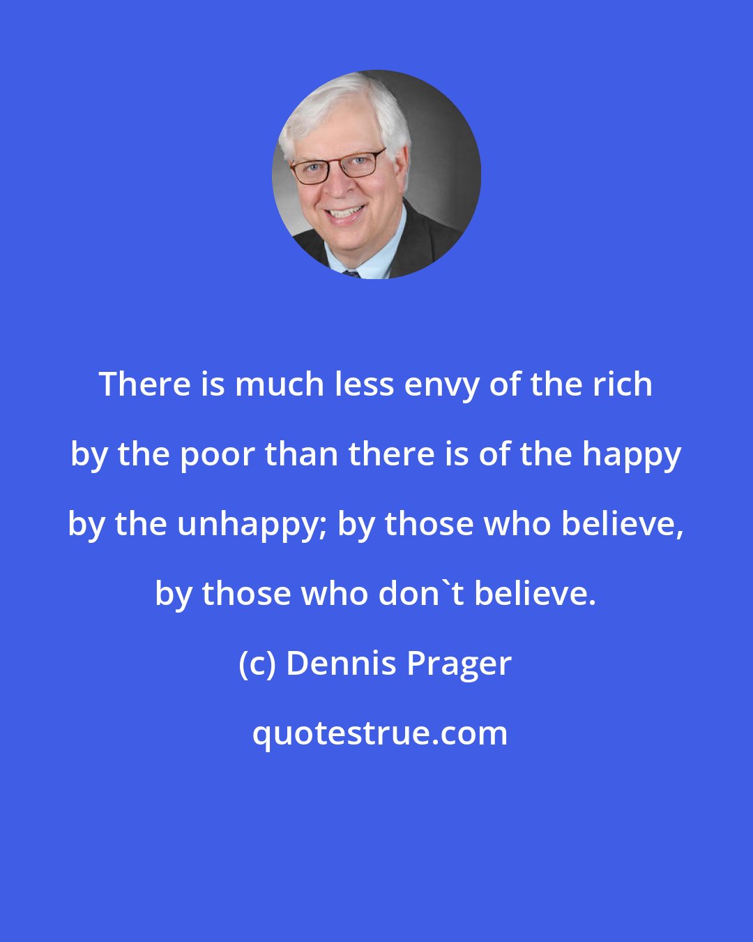 Dennis Prager: There is much less envy of the rich by the poor than there is of the happy by the unhappy; by those who believe, by those who don't believe.