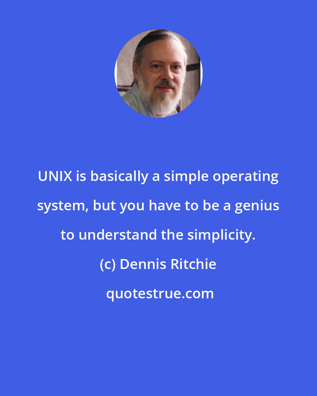 Dennis Ritchie: UNIX is basically a simple operating system, but you have to be a genius to understand the simplicity.