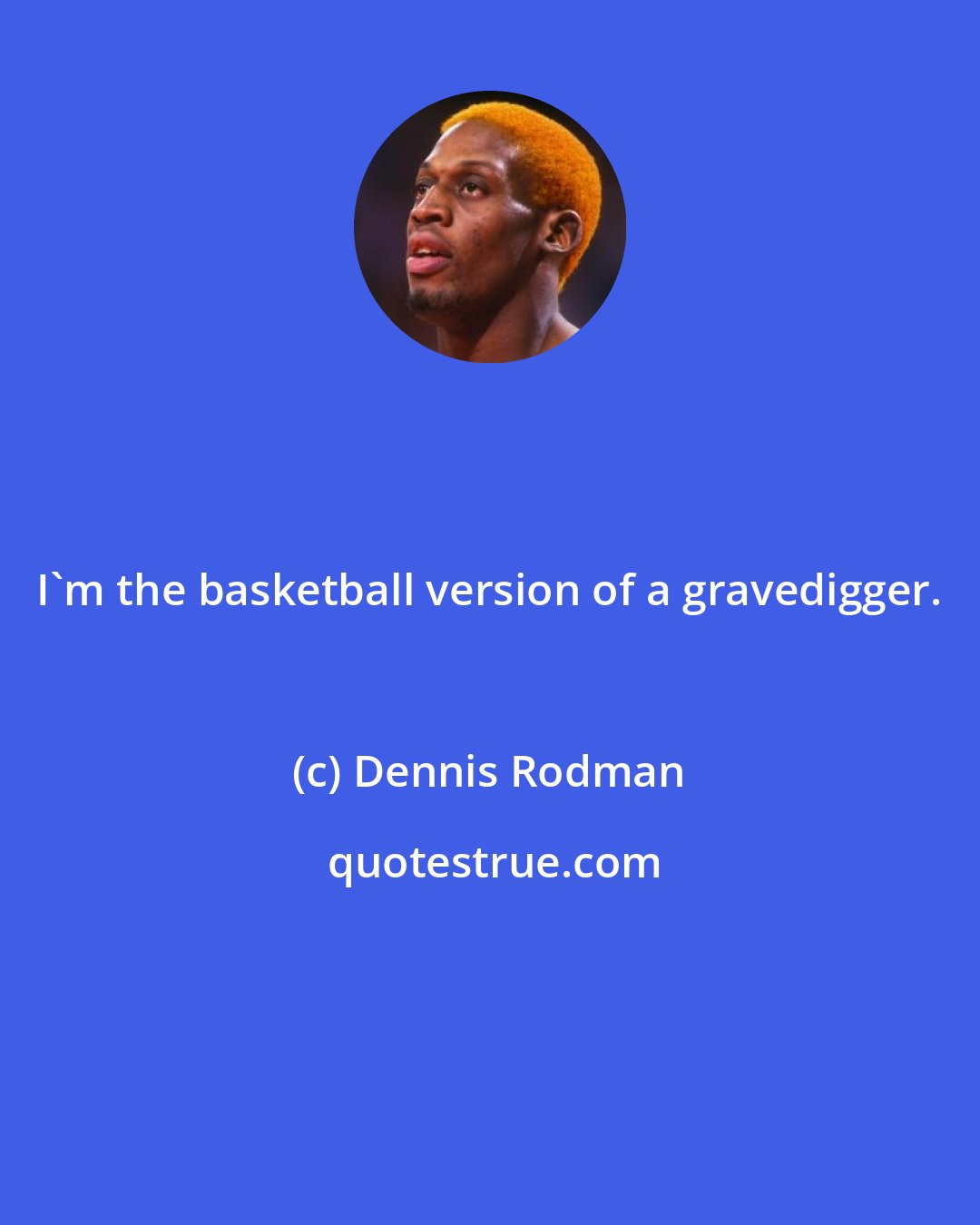 Dennis Rodman: I'm the basketball version of a gravedigger.