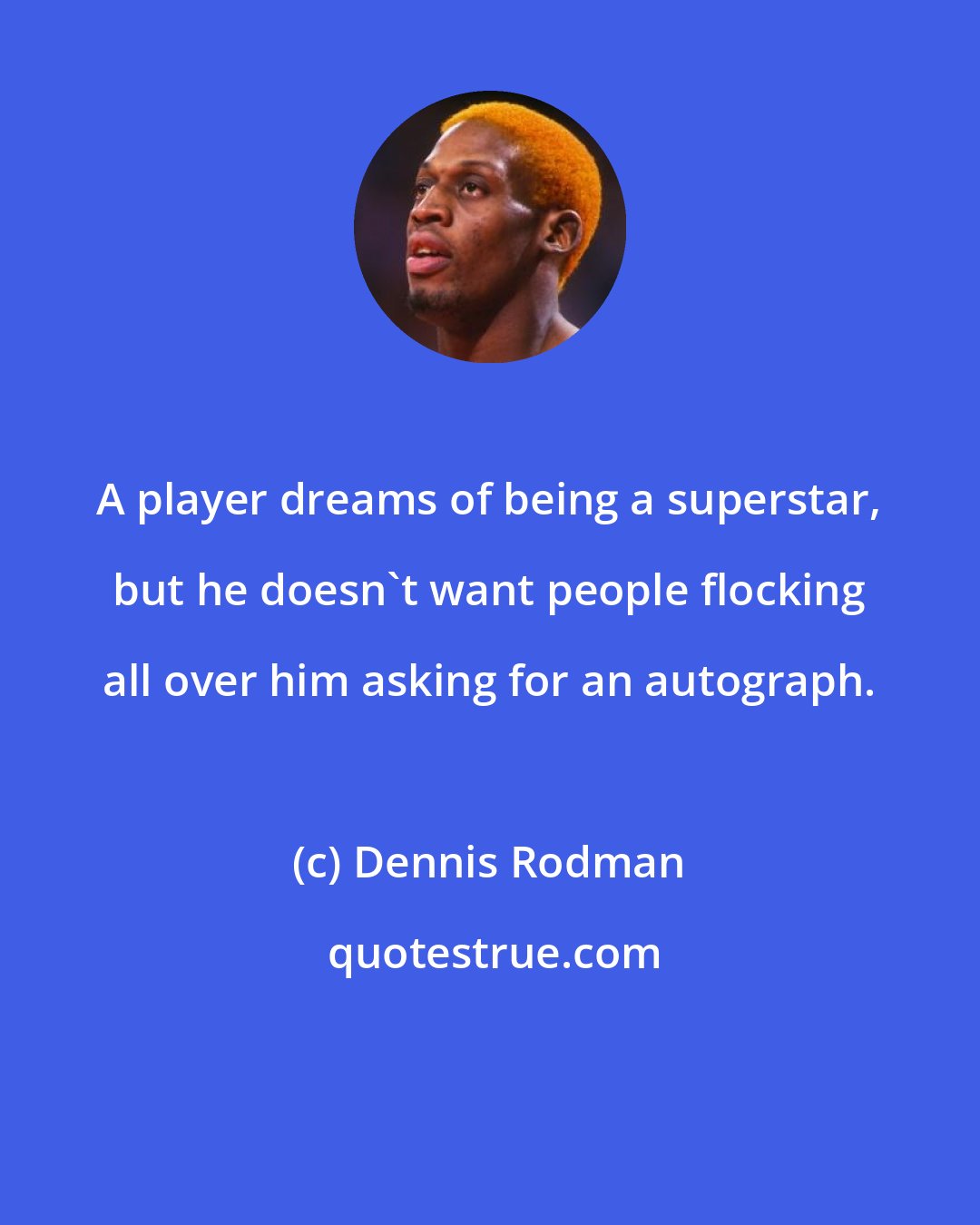 Dennis Rodman: A player dreams of being a superstar, but he doesn't want people flocking all over him asking for an autograph.