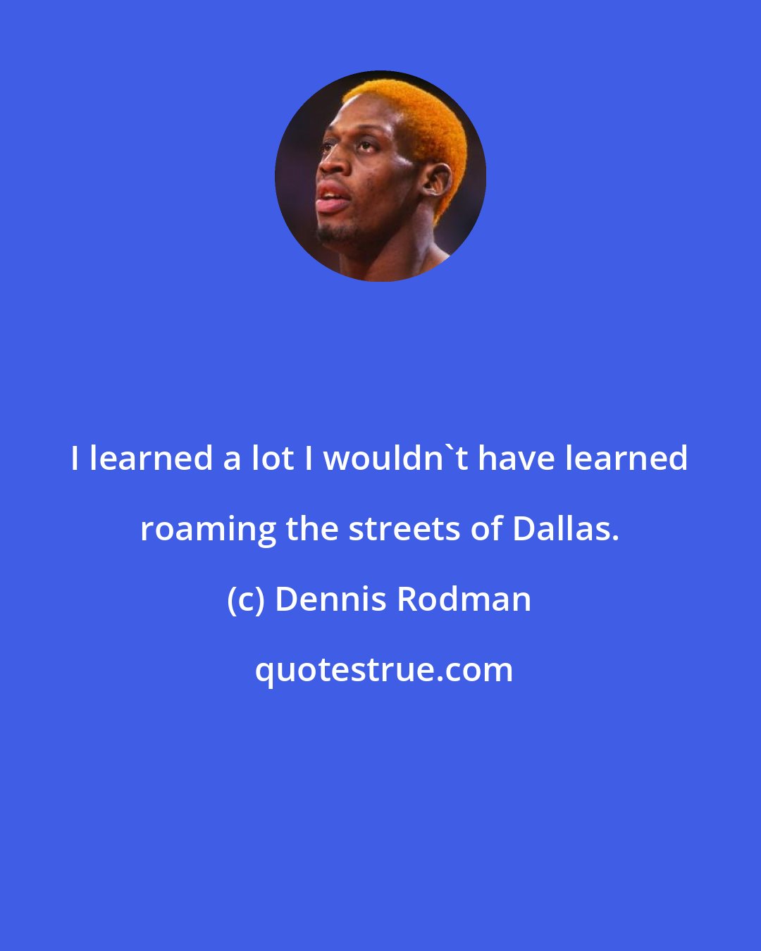 Dennis Rodman: I learned a lot I wouldn't have learned roaming the streets of Dallas.
