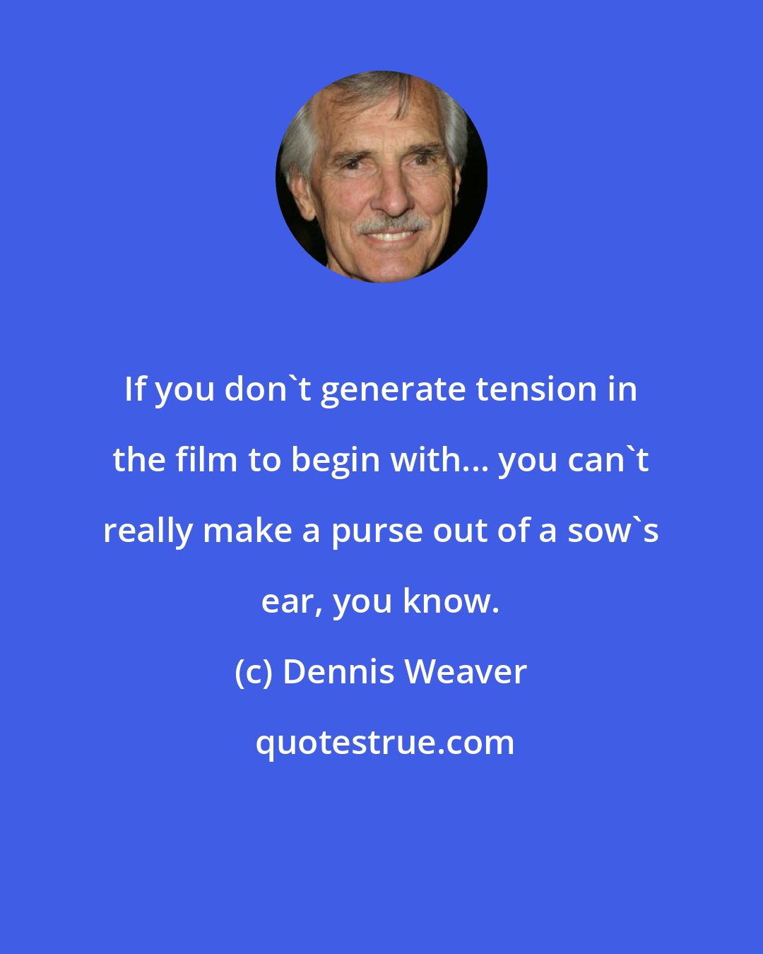 Dennis Weaver: If you don't generate tension in the film to begin with... you can't really make a purse out of a sow's ear, you know.