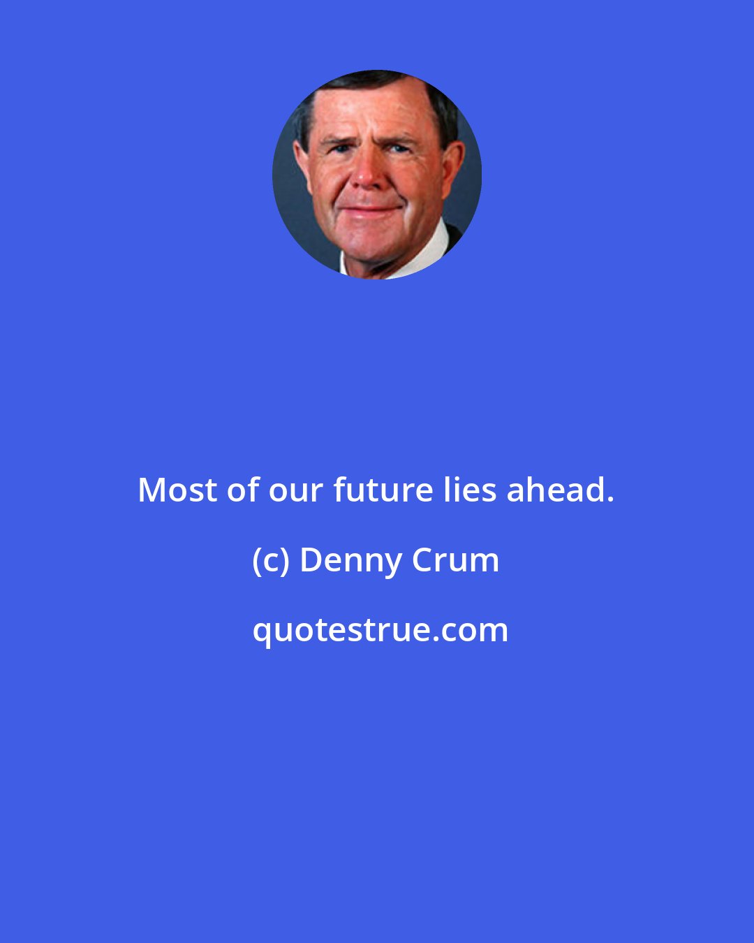 Denny Crum: Most of our future lies ahead.