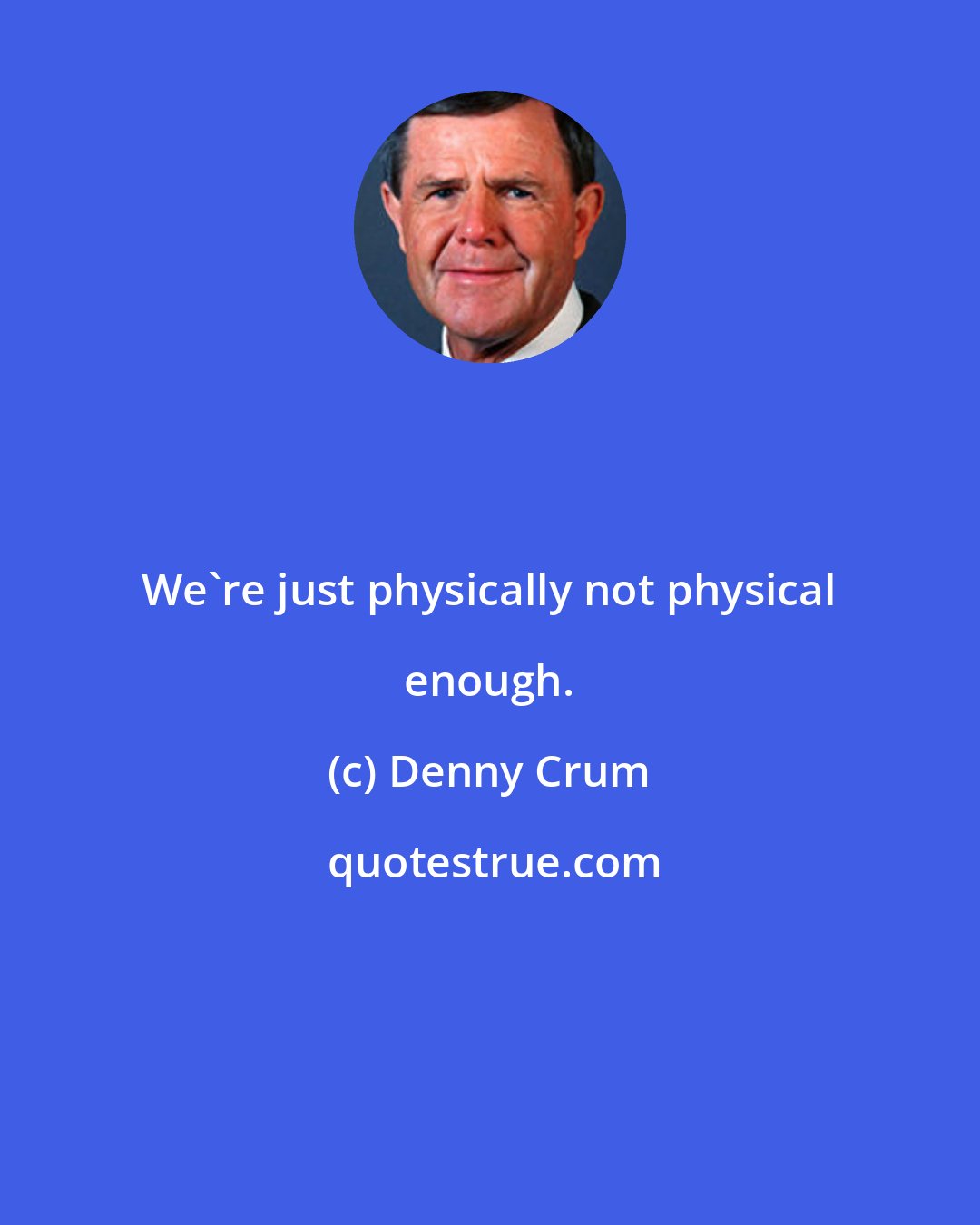 Denny Crum: We're just physically not physical enough.