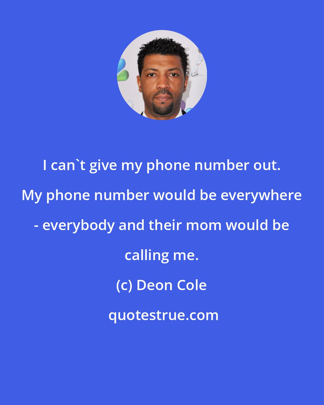 Deon Cole: I can't give my phone number out. My phone number would be everywhere - everybody and their mom would be calling me.