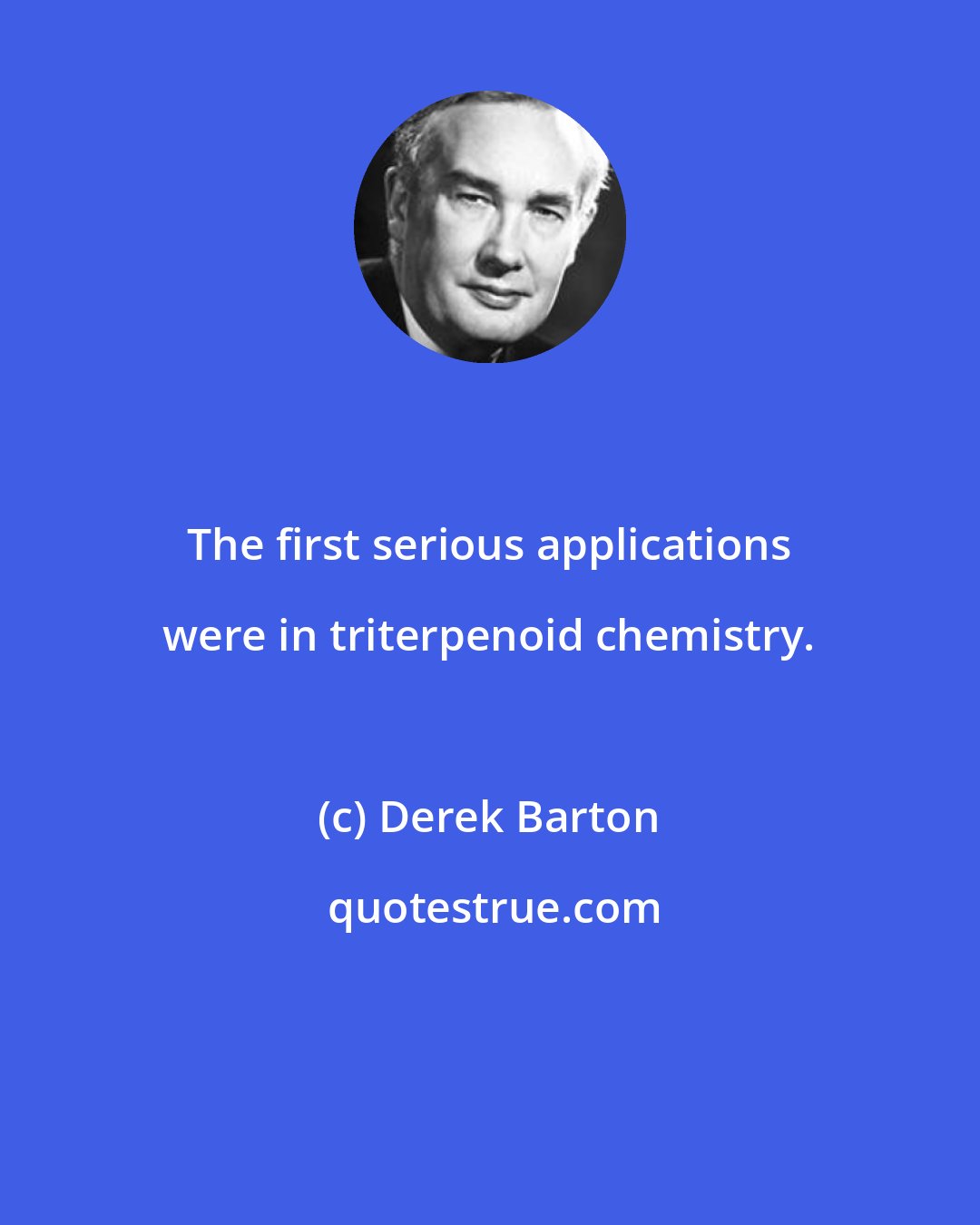 Derek Barton: The first serious applications were in triterpenoid chemistry.