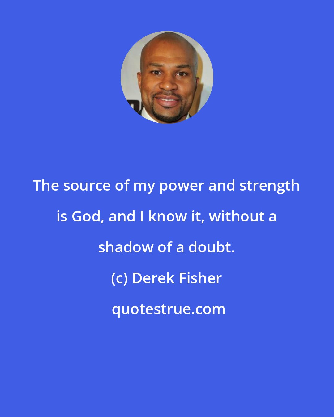 Derek Fisher: The source of my power and strength is God, and I know it, without a shadow of a doubt.