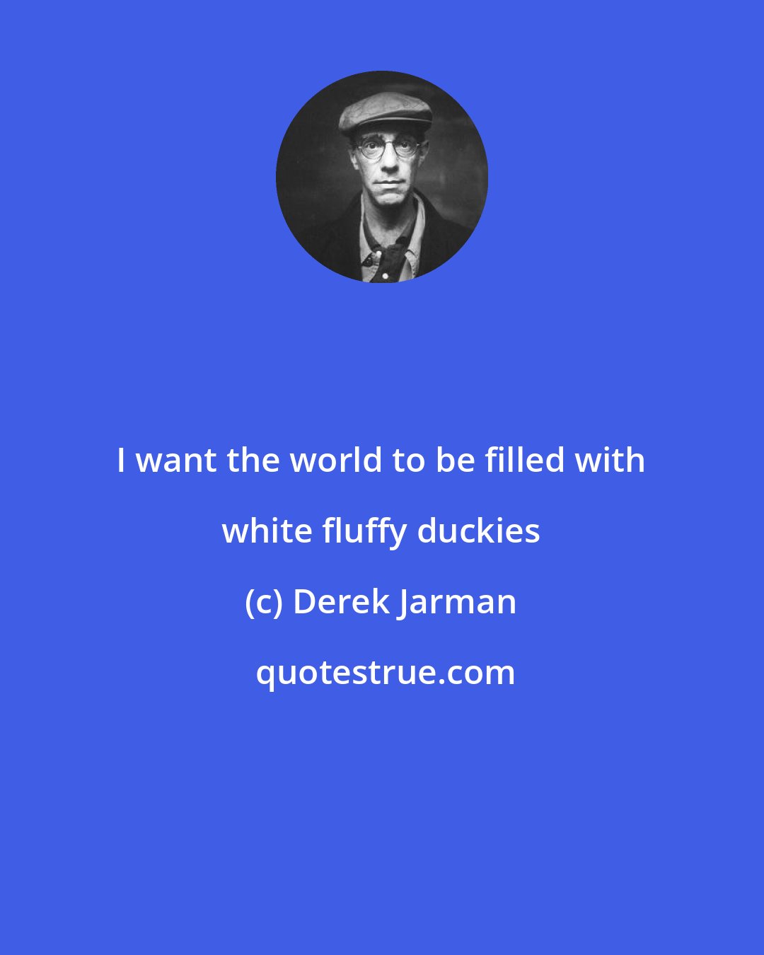 Derek Jarman: I want the world to be filled with white fluffy duckies