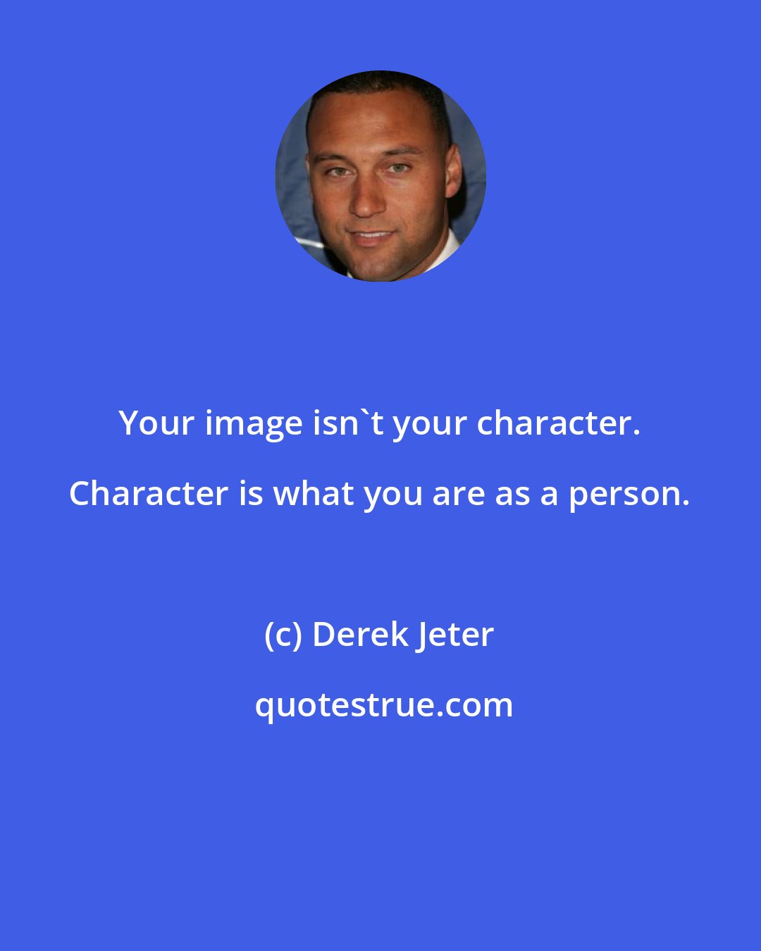 Derek Jeter: Your image isn't your character. Character is what you are as a person.