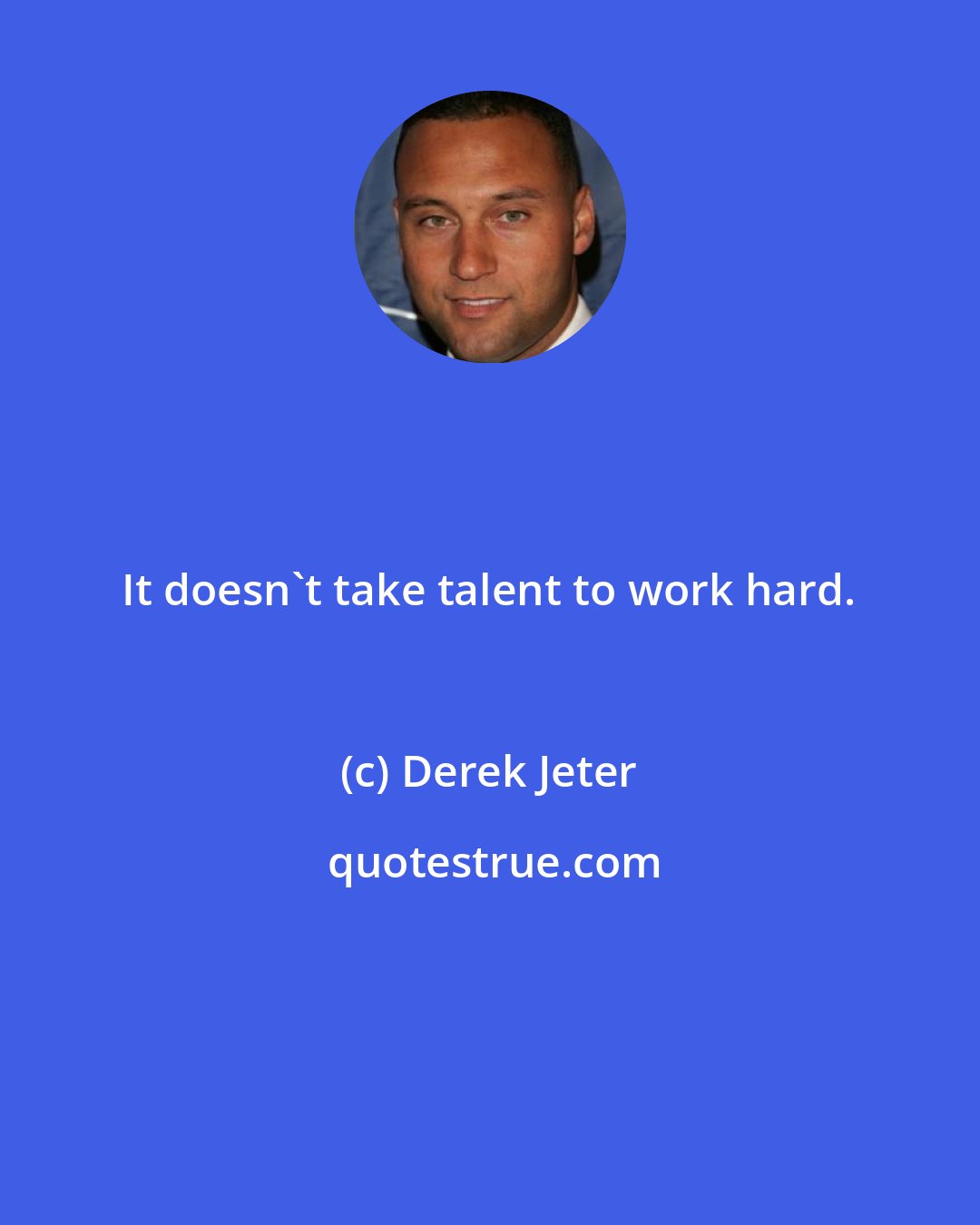 Derek Jeter: It doesn't take talent to work hard.