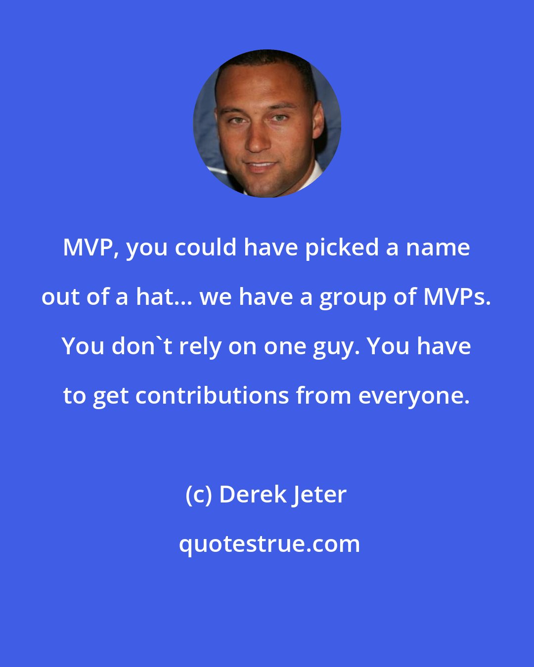 Derek Jeter: MVP, you could have picked a name out of a hat... we have a group of MVPs. You don't rely on one guy. You have to get contributions from everyone.