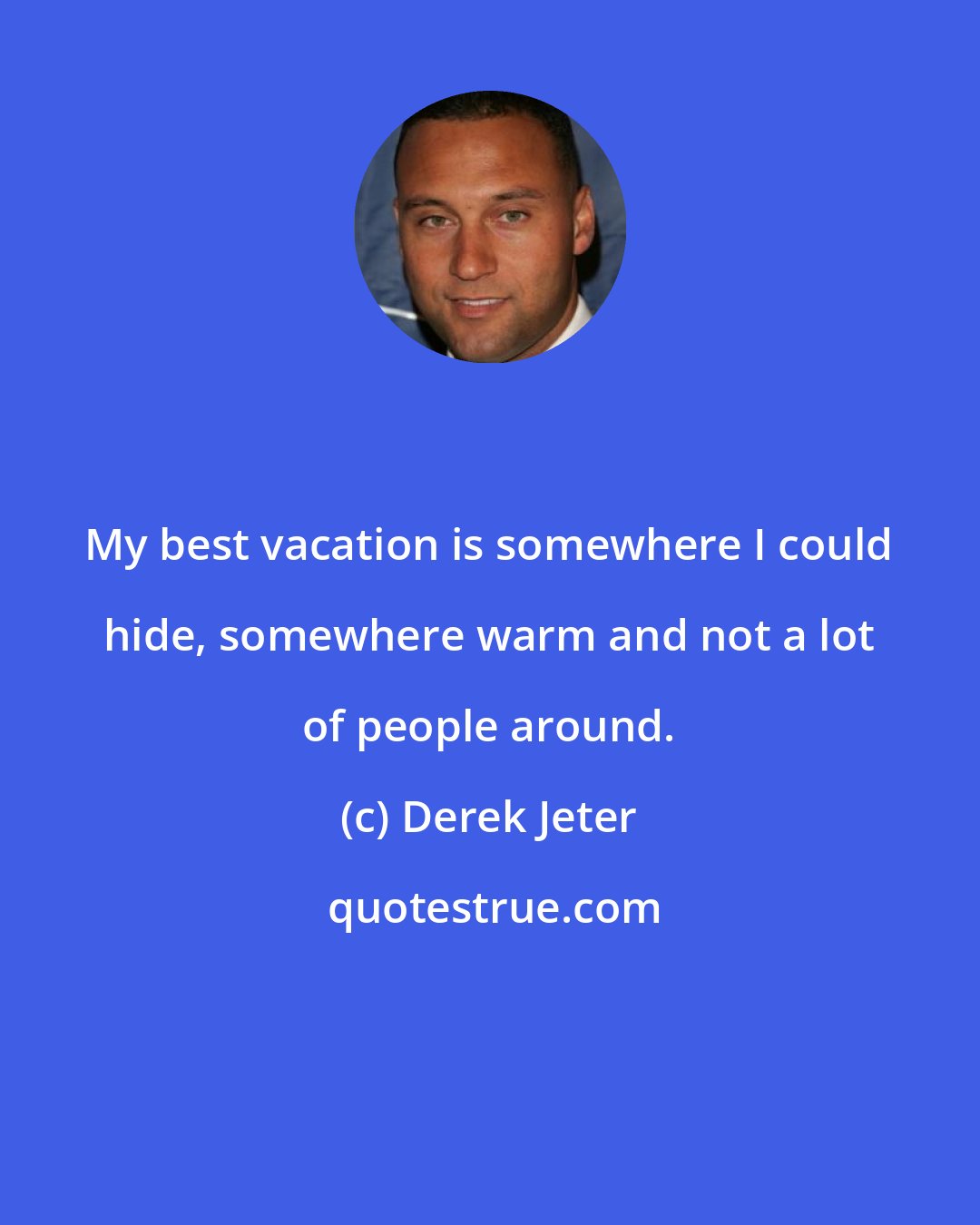 Derek Jeter: My best vacation is somewhere I could hide, somewhere warm and not a lot of people around.