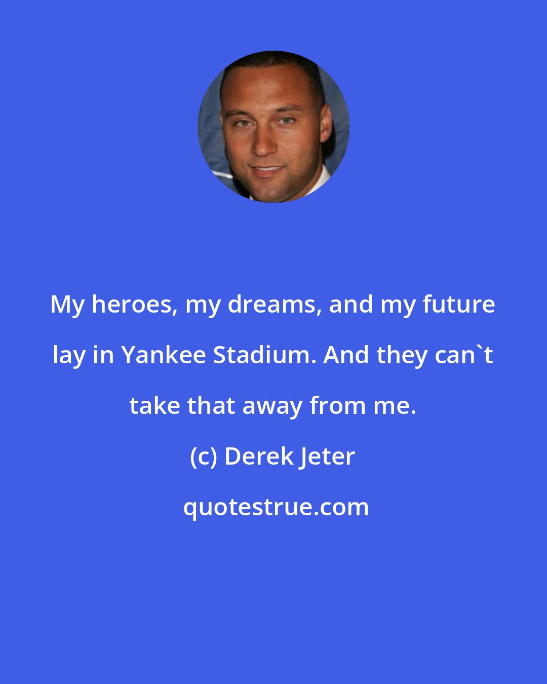 Derek Jeter: My heroes, my dreams, and my future lay in Yankee Stadium. And they can't take that away from me.