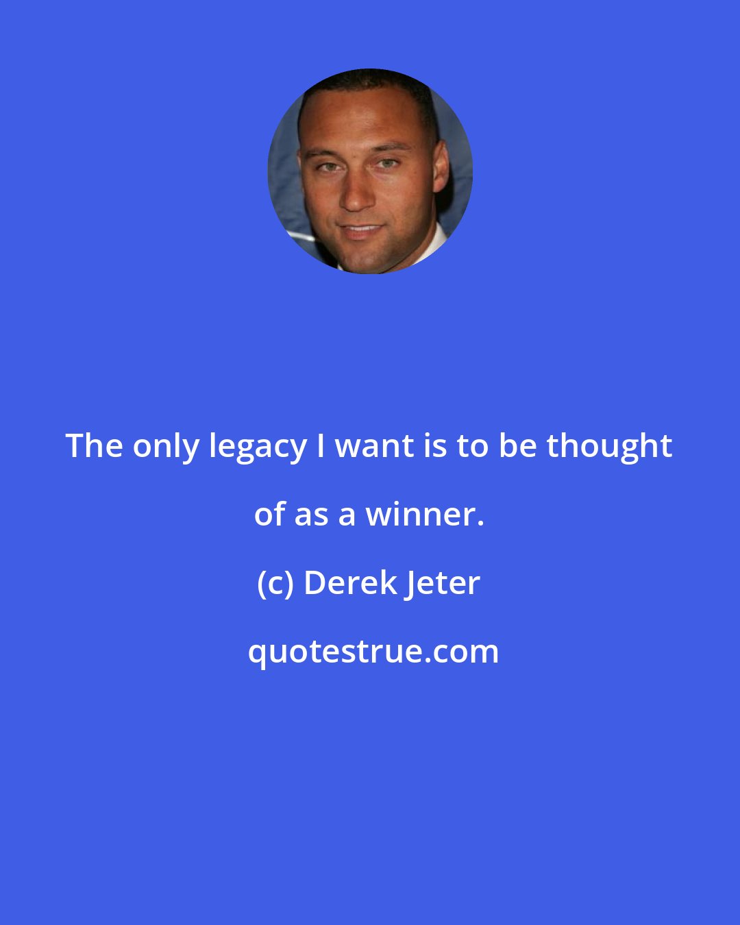 Derek Jeter: The only legacy I want is to be thought of as a winner.