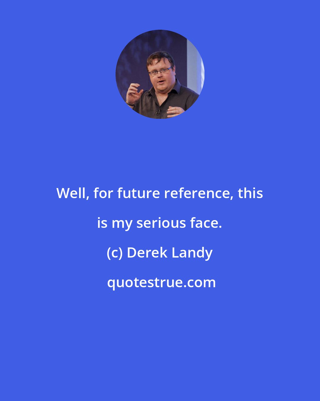 Derek Landy: Well, for future reference, this is my serious face.